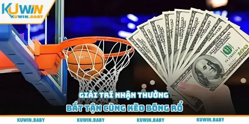 Giải trí nhận thưởng bất tận cùng kèo bóng rổ