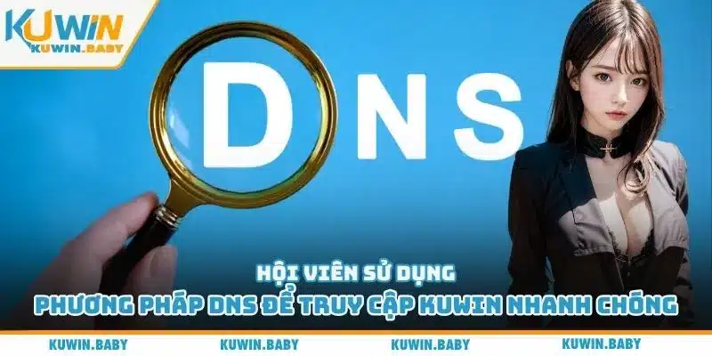 Hội viên sử dụng phương pháp DNS để truy cập Kuwin nhanh chóng