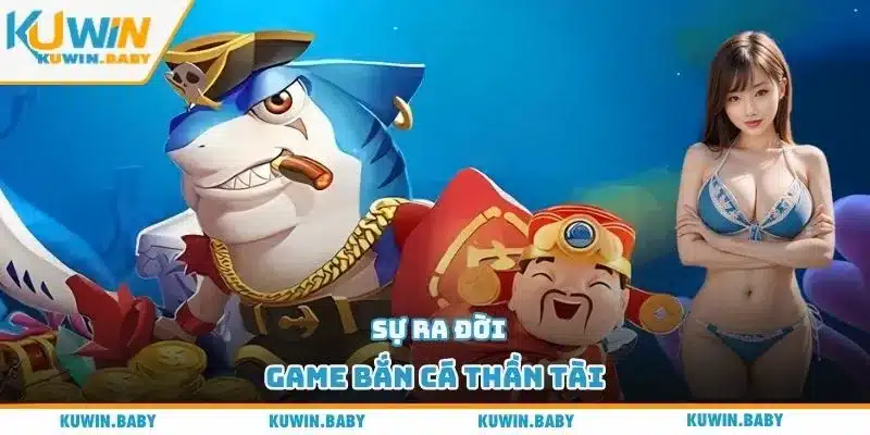 Sự ra đời game bắn cá thần tài