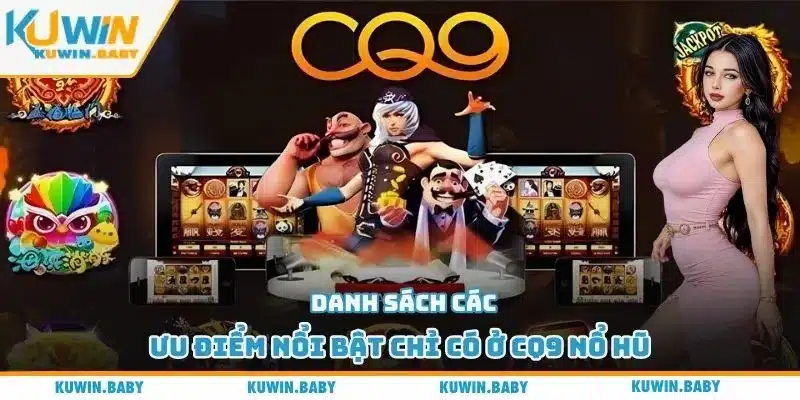 Danh sách các ưu điểm nổi bật chỉ có ở CQ9 nổ hũ